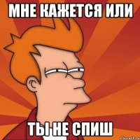 Мне кажется или ты не спиш