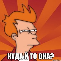  куда й то она?