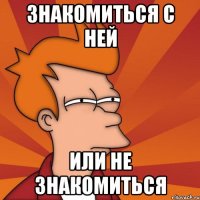 знакомиться с ней или не знакомиться