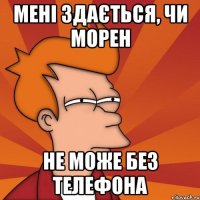 Мені здається, чи Морен не може без телефона