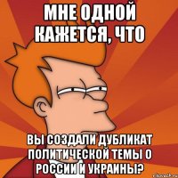 Мне одной кажется, что Вы создали дубликат политической темы о России и Украины?