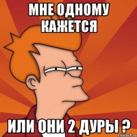 Мне одному кажется или они 2 дуры ?