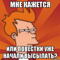 мне кажется или повестки уже начали высылать?