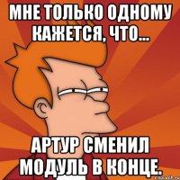 Мне только одному кажется, что... Артур сменил модуль в конце.