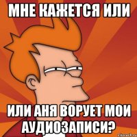 Мне кажется или или Аня ворует мои аудиозаписи?