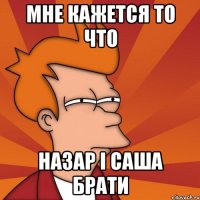Мне кажется то что НАЗАР І САША БРАТИ