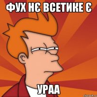 фух нє всетике є ураа