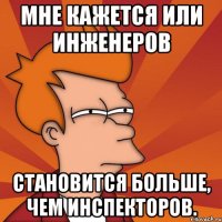 Мне кажется или инженеров Становится больше, чем инспекторов.
