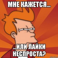 Мне кажется... ...или лайки неспроста?