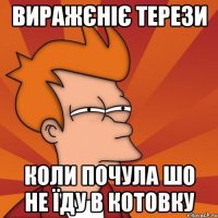 ВИРАЖЄНІЄ ТЕРЕЗИ КОЛИ ПОЧУЛА ШО НЕ ЇДУ В КОТОВКУ