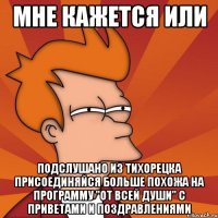 мне кажется или подслушано из тихорецка присоединяйся больше похожа на программу "от всей души" с приветами и поздравлениями