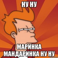 Ну ну маринка мандаринка ну ну