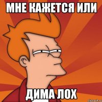 Мне кажется или Дима лох