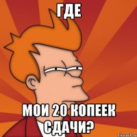 Где мои 20 копеек сдачи?