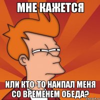 мне кажется или кто-то наипал меня со временем обеда?