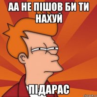 аа не пішов би ти нахуй підарас