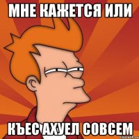 Мне кажется или Къес ахуел совсем