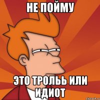 Не пойму Это трольь или идиот