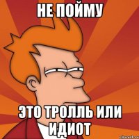Не пойму Это тролль или идиот