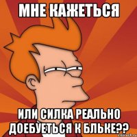 Мне кажеться Или Силка реально доебуеться к Бльке??