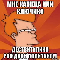 мне кажеца или ключико дествитилино рождион политиком