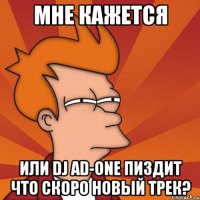 МНЕ КАЖЕТСЯ ИЛИ DJ AD-ONE ПИЗДИТ ЧТО СКОРО НОВЫЙ ТРЕК?