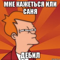 Мне кажеться или саня дебил