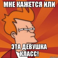мне кажется или эта девушка класс!