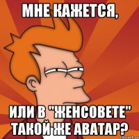 Мне кажется, или в "ЖенСовете" такой же аватар?