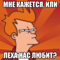Мне кажется, или Леха нас любит?