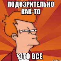подозрительно как-то это все