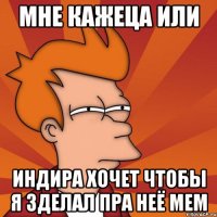 Мне кажеца или Индира хочет чтобы я зделал пра неё мем