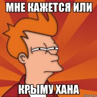 Мне кажется или Крыму хана