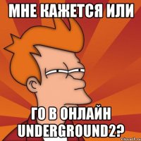 МНЕ КАЖЕТСЯ ИЛИ ГО В ОНЛАЙН Underground2?