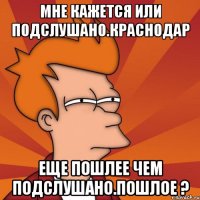Мне кажется или Подслушано.Краснодар еще пошлее чем Подслушано.Пошлое ?