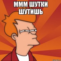 Ммм шутки шутишь 