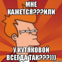 мне кажется???или у Кутяковой всегда так???)))
