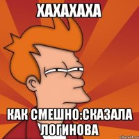 хахахаха как смешно:сказала Логинова