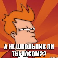  а не школьник ли ты часом??