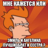 мне кажется или Эмиль и Ангелина лучшие брат и сестра ?