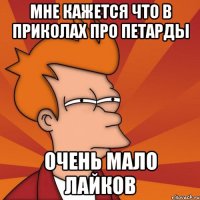 Мне кажется что в Приколах про петарды очень мало лайков