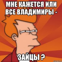 Мне кажется или все Владимиры - зайцы ?