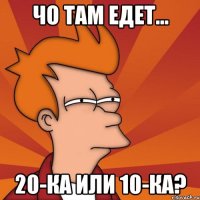 Чо там едет... 20-ка или 10-ка?