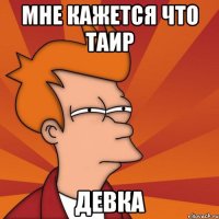 мне кажется что таир девка