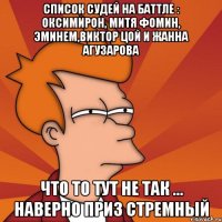 список судей на баттле : Оксимирон, Митя Фомин, Эминем,Виктор Цой и Жанна Агузарова что то тут не так ... Наверно приз стремный