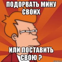 Подорвать мину своих или поставить свою ?