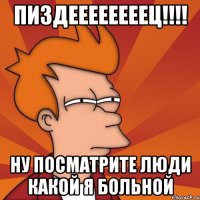 Пиздеееееееец!!!! ну посматрите люди какой я больной