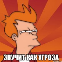  Звучит как угроза