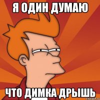 я один думаю что димка дрышь