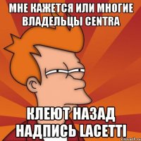 Мне кажется или многие владельцы Centra Клеют назад надпись Lacetti